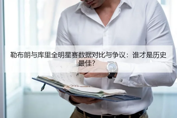勒布朗与库里全明星赛数据对比与争议：谁才是历史最佳？