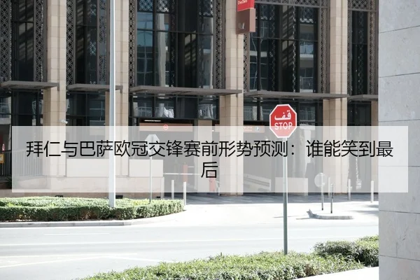 拜仁与巴萨欧冠交锋赛前形势预测：谁能笑到最后
